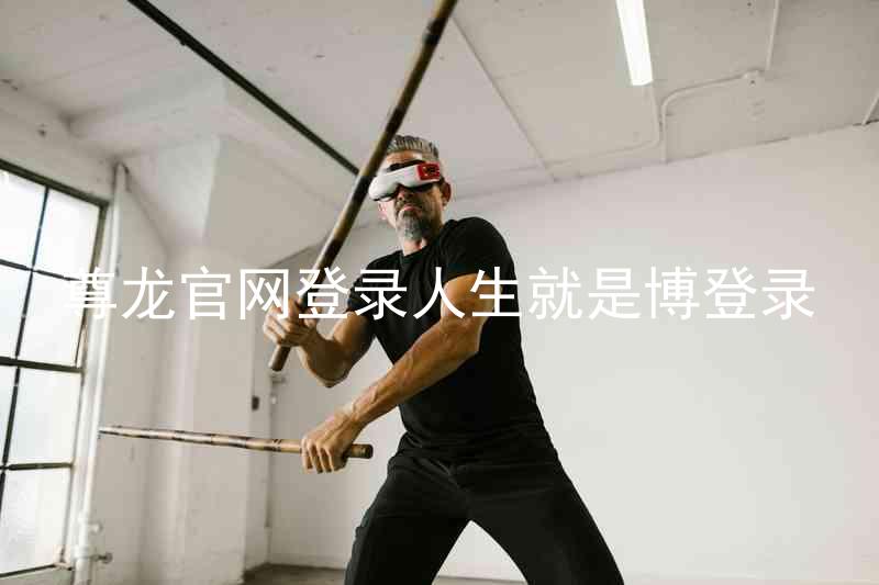 尊龙官网登录人生就是博登录