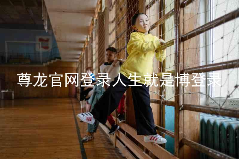 尊龙官网登录人生就是博登录