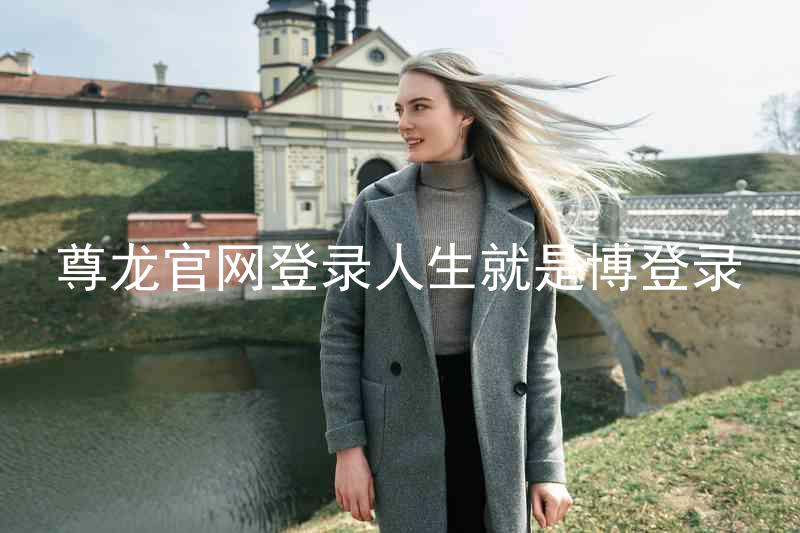 尊龙官网登录人生就是博登录