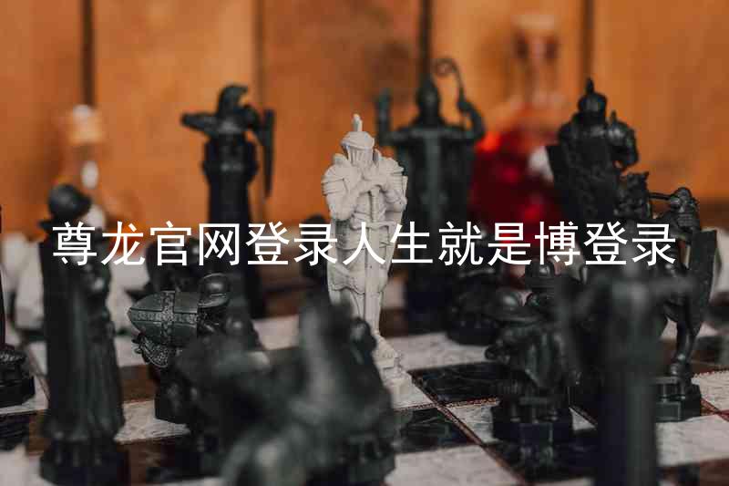 尊龙官网登录人生就是博登录
